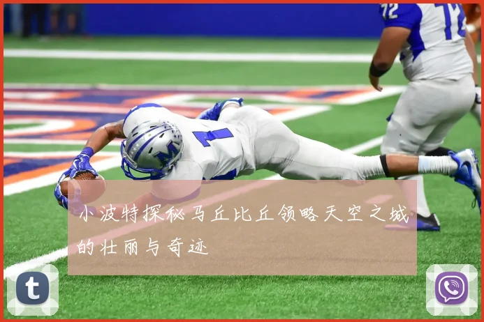 小波特探秘马丘比丘领略天空之城的壮丽与奇迹