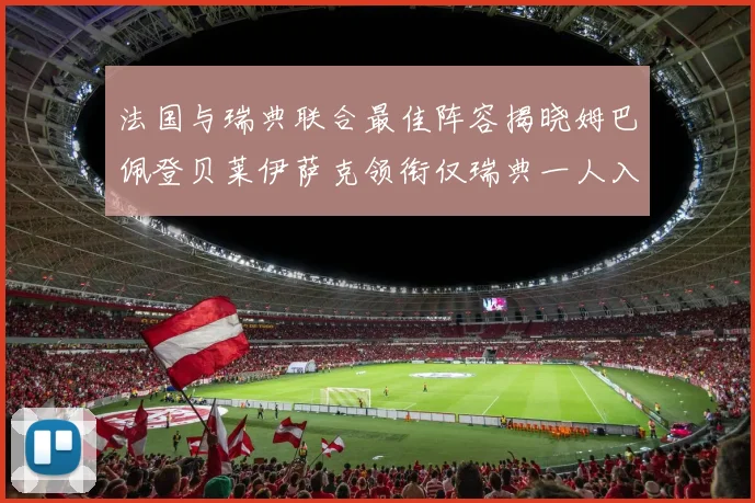 法国与瑞典联合最佳阵容揭晓姆巴佩登贝莱伊萨克领衔仅瑞典一人入选
