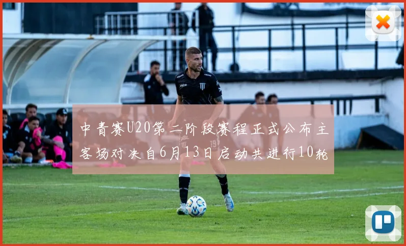 中青赛U20第二阶段赛程正式公布主客场对决自6月13日启动共进行10轮较量