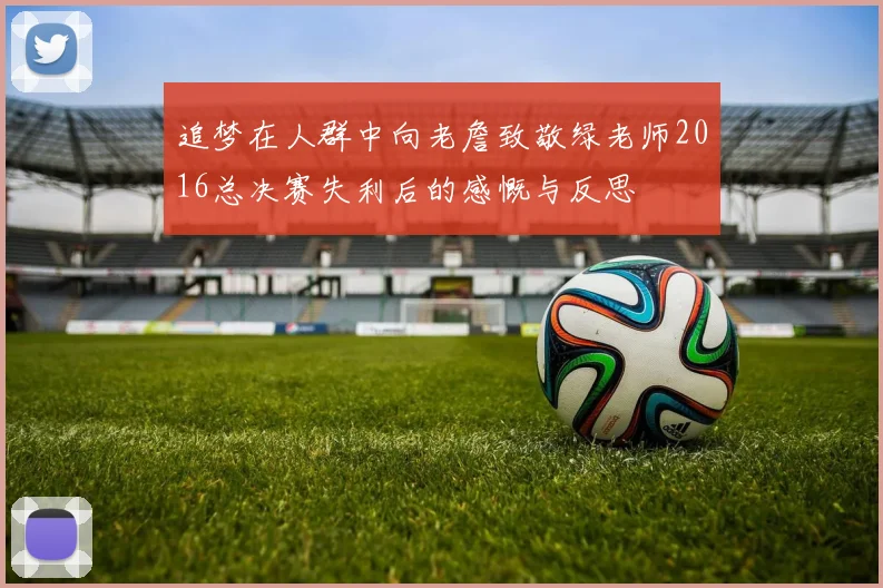 追梦在人群中向老詹致敬绿老师2016总决赛失利后的感慨与反思