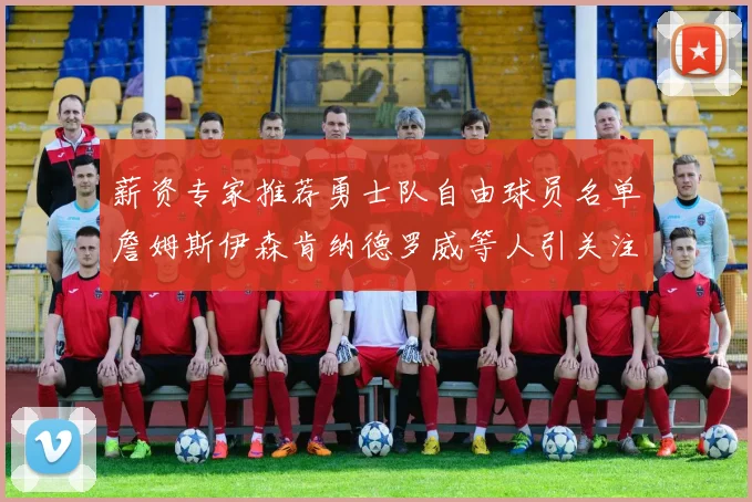 薪资专家推荐勇士队自由球员名单詹姆斯伊森肯纳德罗威等人引关注