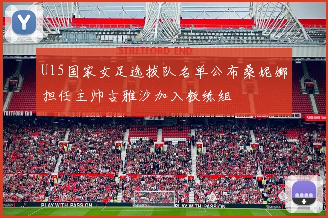 U15国家女足选拔队名单公布桑妮娜担任主帅古雅沙加入教练组