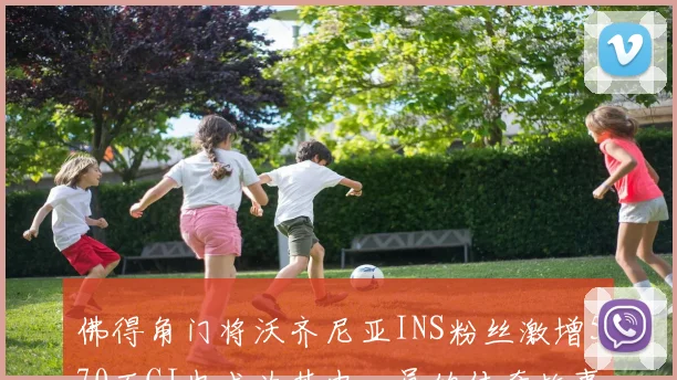佛得角门将沃齐尼亚INS粉丝激增570万CJ也成为其中一员的传奇故事