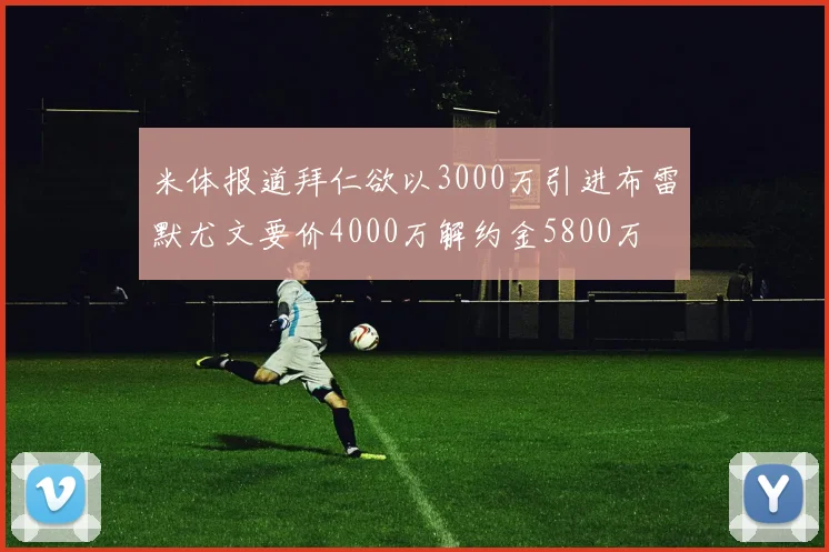 米体报道拜仁欲以3000万引进布雷默尤文要价4000万解约金5800万