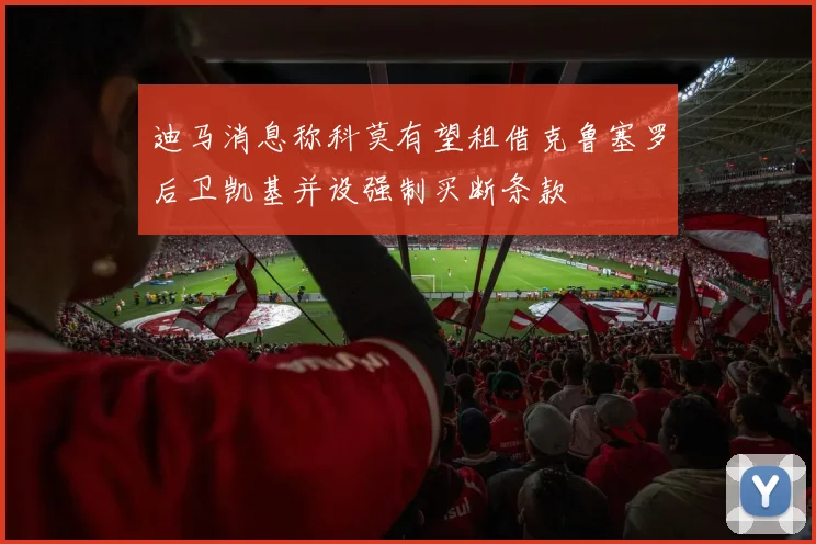 迪马消息称科莫有望租借克鲁塞罗后卫凯基并设强制买断条款