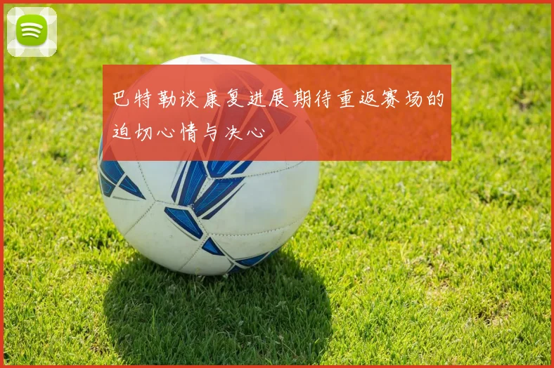 巴特勒谈康复进展期待重返赛场的迫切心情与决心